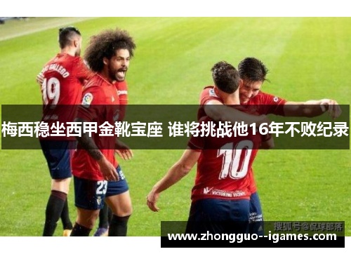 梅西稳坐西甲金靴宝座 谁将挑战他16年不败纪录