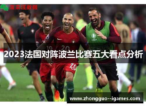 2023法国对阵波兰比赛五大看点分析 2023法国对阵波兰比赛五大看点分析