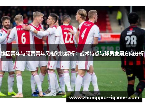 埃因青年与阿贾青年风格对比解析：战术特点与球员发展方向分析
