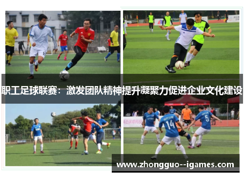 职工足球联赛:激发团队精神提升凝聚力促进企业文化建设 职工足球联赛:激发团队精神提升凝聚力促进企业文化建设