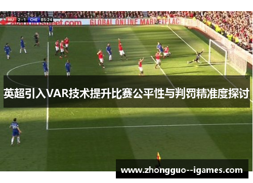 英超引入VAR技术提升比赛公平性与判罚精准度探讨 英超引入VAR技术提升比赛公平性与判罚精准度探讨