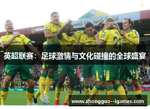 英超联赛:足球激情与文化碰撞的全球盛宴 英超联赛:足球激情与文化碰撞的全球盛宴