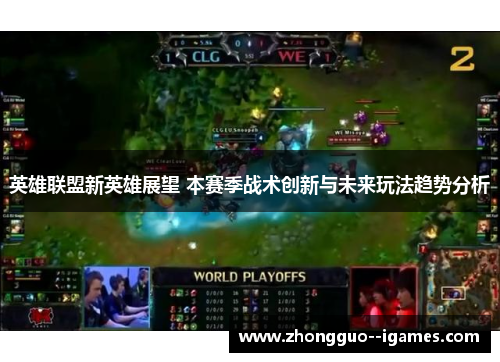 英雄联盟新英雄展望 本赛季战术创新与未来玩法趋势分析 英雄联盟新英雄展望 本赛季战术创新与未来玩法趋势分析