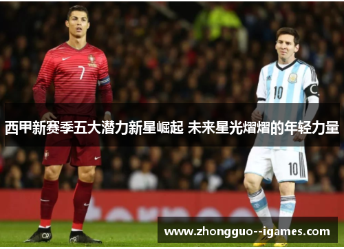 西甲新赛季五大潜力新星崛起 未来星光熠熠的年轻力量