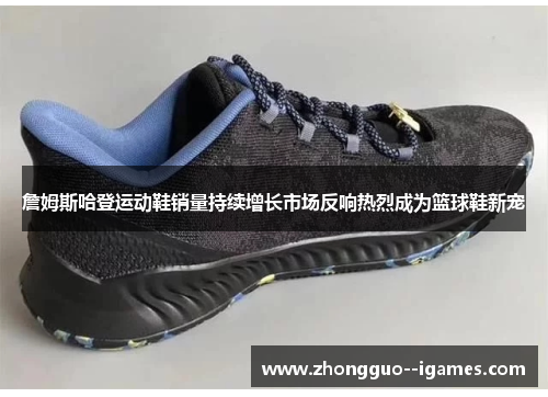 詹姆斯哈登运动鞋销量持续增长市场反响热烈成为篮球鞋新宠