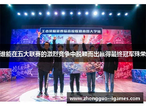 谁能在五大联赛的激烈竞争中脱颖而出赢得最终冠军殊荣