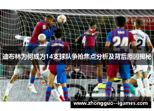 迪布林为何成为14支球队争抢焦点分析及背后原因揭秘