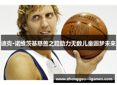 迪克·诺维茨基慈善之路助力无数儿童圆梦未来