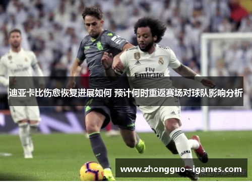 迪亚卡比伤愈恢复进展如何 预计何时重返赛场对球队影响分析