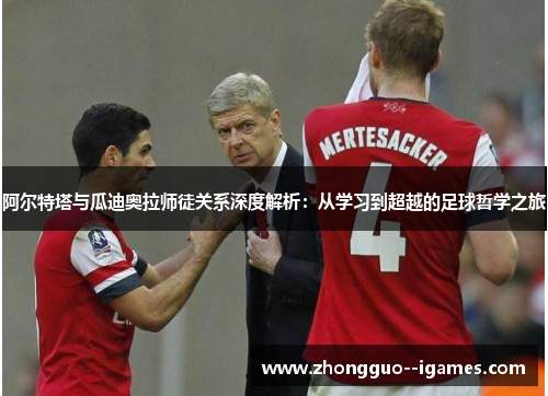 阿尔特塔与瓜迪奥拉师徒关系深度解析:从学习到超越的足球哲学之旅 阿尔特塔与瓜迪奥拉师徒关系深度解析:从学习到超越的足球哲学之旅