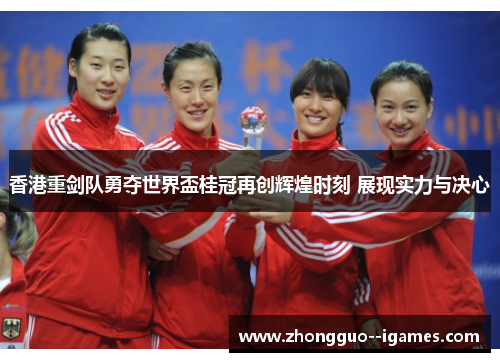 香港重剑队勇夺世界盃桂冠再创辉煌时刻 展现实力与决心 香港重剑队勇夺世界盃桂冠再创辉煌时刻 展现实力与决心
