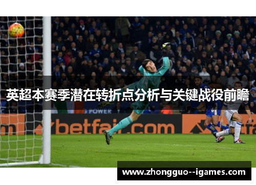 英超本赛季潜在转折点分析与关键战役前瞻 英超本赛季潜在转折点分析与关键战役前瞻