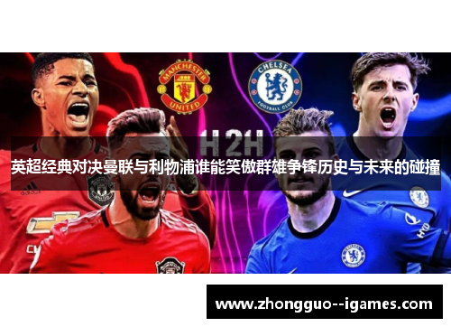 英超经典对决曼联与利物浦谁能笑傲群雄争锋历史与未来的碰撞
