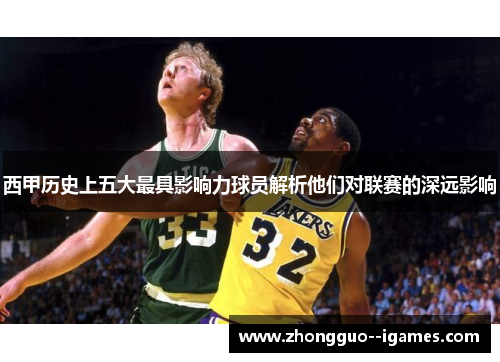 西甲历史上五大最具影响力球员解析他们对联赛的深远影响