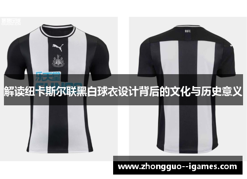 解读纽卡斯尔联黑白球衣设计背后的文化与历史意义