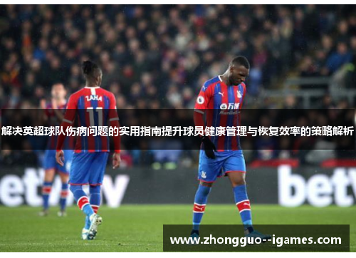 解决英超球队伤病问题的实用指南提升球员健康管理与恢复效率的策略解析