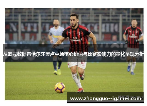 从欧冠数据看恰尔汗奥卢中场核心价值与比赛影响力的量化呈现分析