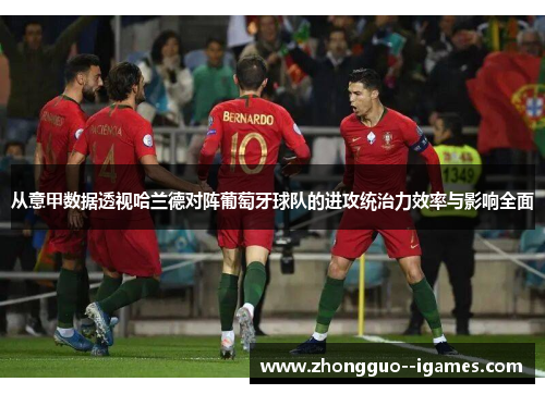 从意甲数据透视哈兰德对阵葡萄牙球队的进攻统治力效率与影响全面