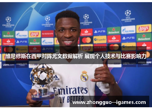 维尼修斯在西甲对阵尤文数据解析 展现个人技术与比赛影响力