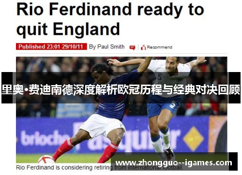 里奥·费迪南德深度解析欧冠历程与经典对决回顾 里奥·费迪南德深度解析欧冠历程与经典对决回顾