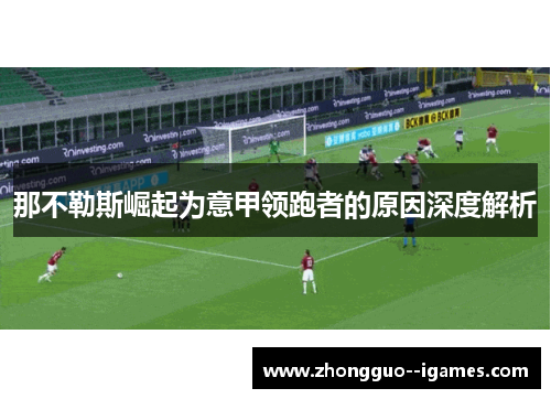 那不勒斯崛起为意甲领跑者的原因深度解析 那不勒斯崛起为意甲领跑者的原因深度解析