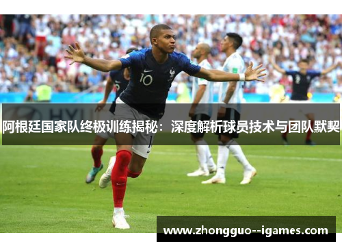 阿根廷国家队终极训练揭秘：深度解析球员技术与团队默契