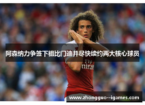 阿森纳力争签下祖比门迪并尽快续约两大核心球员