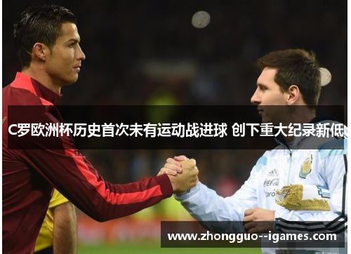 C罗欧洲杯历史首次未有运动战进球 创下重大纪录新低 C罗欧洲杯历史首次未有运动战进球 创下重大纪录新低