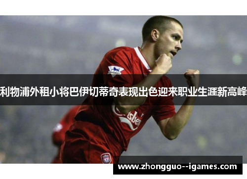 利物浦外租小将巴伊切蒂奇表现出色迎来职业生涯新高峰