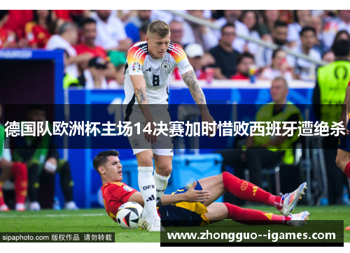 德国队欧洲杯主场14决赛加时惜败西班牙遭绝杀 德国队欧洲杯主场14决赛加时惜败西班牙遭绝杀
