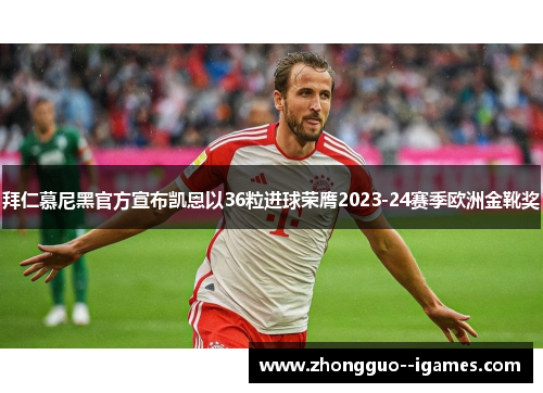 拜仁慕尼黑官方宣布凯恩以36粒进球荣膺2023-24赛季欧洲金靴奖 拜仁慕尼黑官方宣布凯恩以36粒进球荣膺2023-24赛季欧洲金靴奖