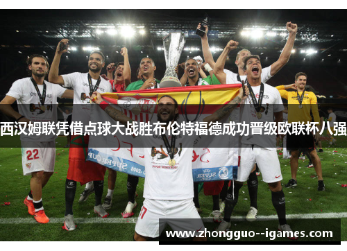 西汉姆联凭借点球大战胜布伦特福德成功晋级欧联杯八强 西汉姆联凭借点球大战胜布伦特福德成功晋级欧联杯八强