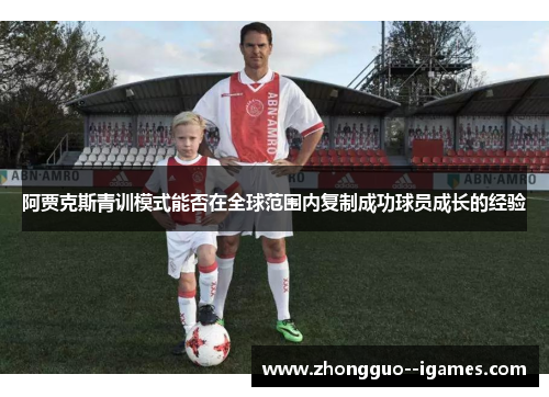 阿贾克斯青训模式能否在全球范围内复制成功球员成长的经验